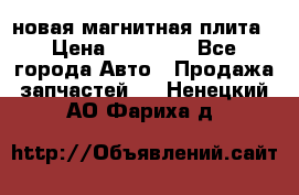 новая магнитная плита › Цена ­ 10 000 - Все города Авто » Продажа запчастей   . Ненецкий АО,Фариха д.